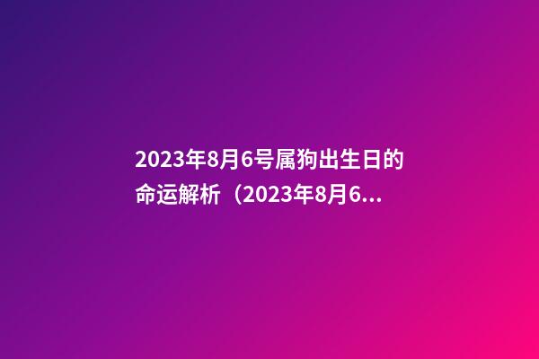 2023年8月6号属狗出生日的命运解析（2023年8月6号属狗出生日的命运解析图）