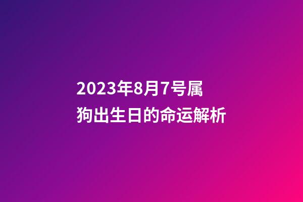2023年8月7号属狗出生日的命运解析