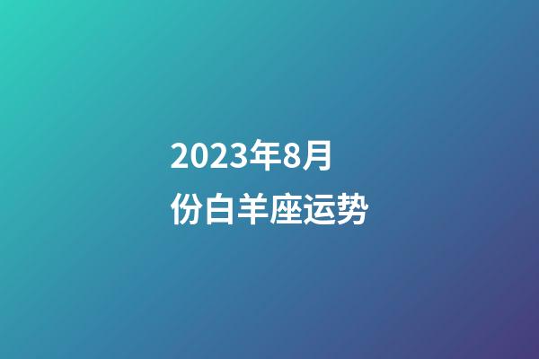 2023年8月份白羊座运势-第1张-星座运势-玄机派