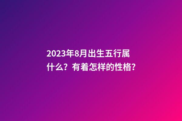 2023年8月出生五行属什么？有着怎样的性格？