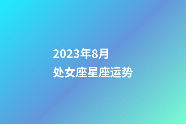 2023年8月处女座星座运势-第1张-星座运势-玄机派