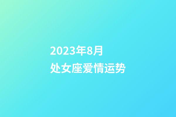 2023年8月处女座爱情运势-第1张-星座运势-玄机派