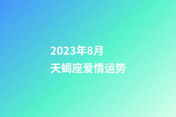 2023年8月天蝎座爱情运势-第1张-星座运势-玄机派
