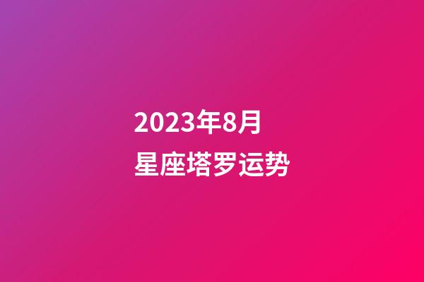 2023年8月星座塔罗运势-第1张-星座运势-玄机派