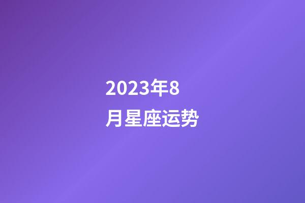 2023年8月星座运势-第1张-星座运势-玄机派