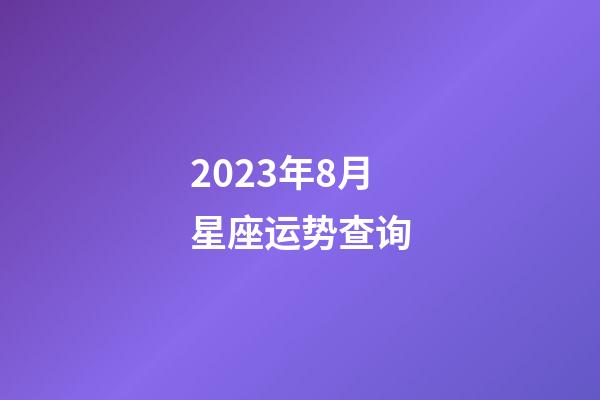 2023年8月星座运势查询-第1张-星座运势-玄机派