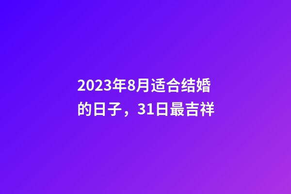 2023年8月适合结婚的日子，31日最吉祥