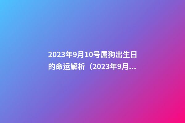 2023年9月10号属狗出生日的命运解析（2023年9月10号属狗出生日的命运解析图）