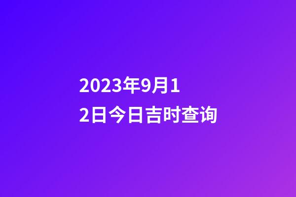 2023年9月12日今日吉时查询