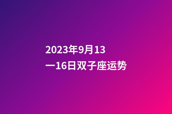 2023年9月13一16日双子座运势-第1张-星座运势-玄机派
