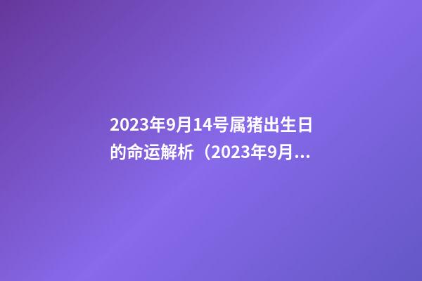 2023年9月14号属猪出生日的命运解析（2023年9月14号属猪出生日的命运解析图）