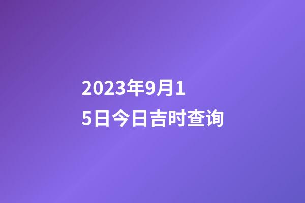 2023年9月15日今日吉时查询