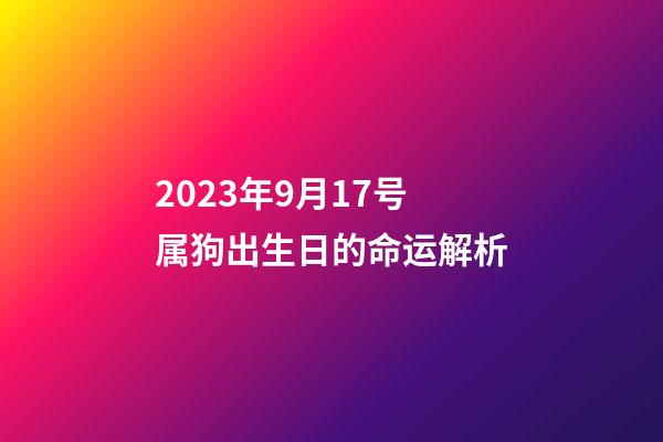 2023年9月17号属狗出生日的命运解析