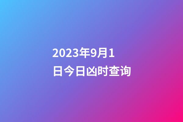 2023年9月1日今日凶时查询