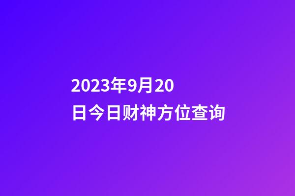 2023年9月20日今日财神方位查询