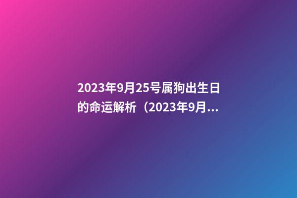 2023年9月25号属狗出生日的命运解析（2023年9月25号属狗出生日的命运解析图）