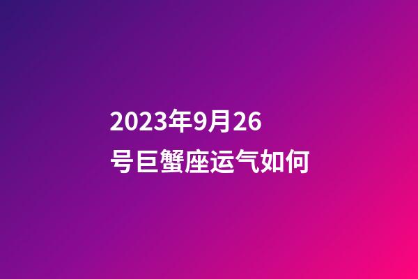 2023年9月26号巨蟹座运气如何-第1张-星座运势-玄机派