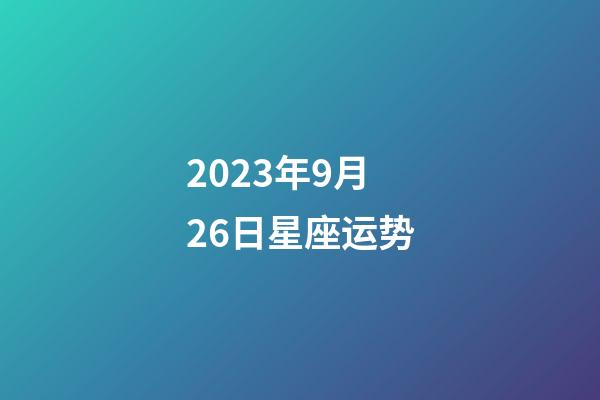 2023年9月26日星座运势-第1张-星座运势-玄机派