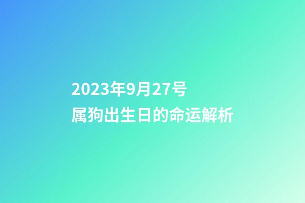 2023年9月27号属狗出生日的命运解析