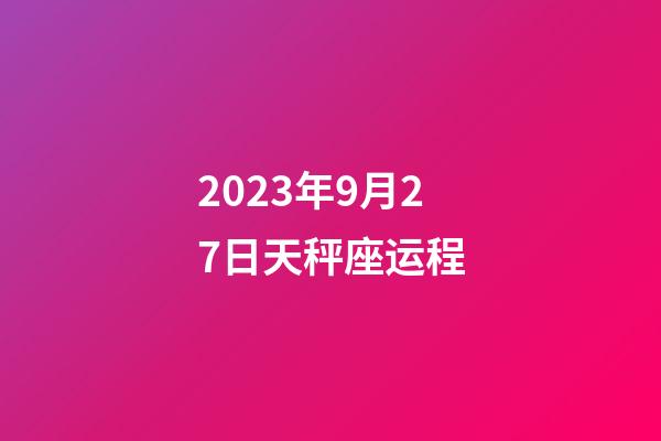 2023年9月27日天秤座运程-第1张-星座运势-玄机派