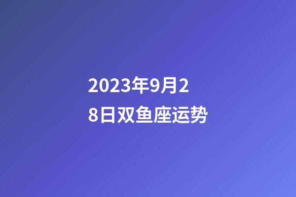 2023年9月28日双鱼座运势-第1张-星座运势-玄机派