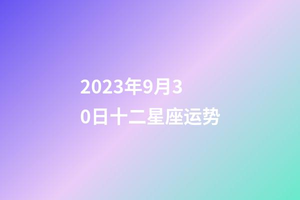 2023年9月30日十二星座运势-第1张-星座运势-玄机派
