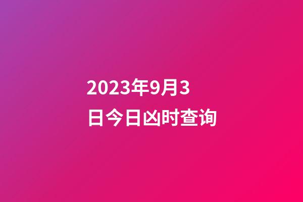 2023年9月3日今日凶时查询