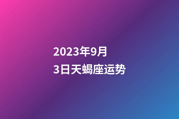 2023年9月3日天蝎座运势-第1张-星座运势-玄机派