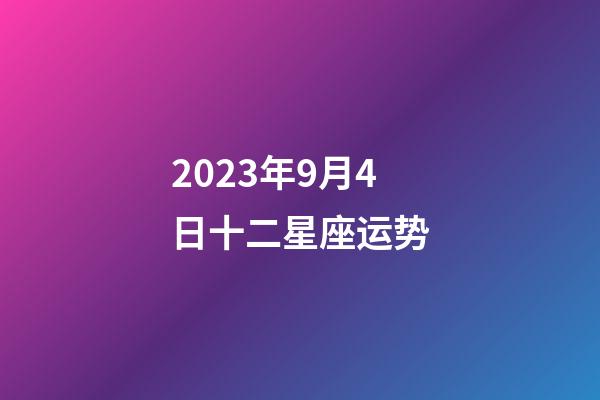 2023年9月4日十二星座运势-第1张-星座运势-玄机派
