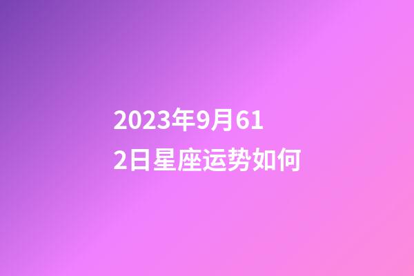 2023年9月612日星座运势如何-第1张-星座运势-玄机派