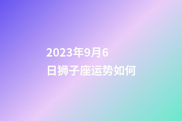 2023年9月6日狮子座运势如何-第1张-星座运势-玄机派