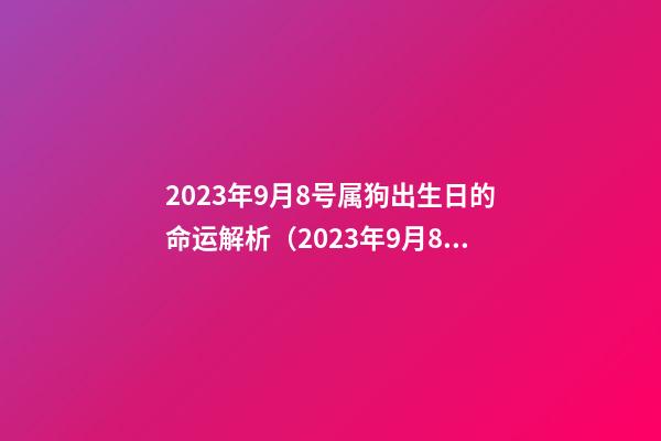 2023年9月8号属狗出生日的命运解析（2023年9月8号属狗出生日的命运解析图）