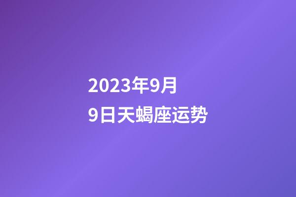 2023年9月9日天蝎座运势-第1张-星座运势-玄机派