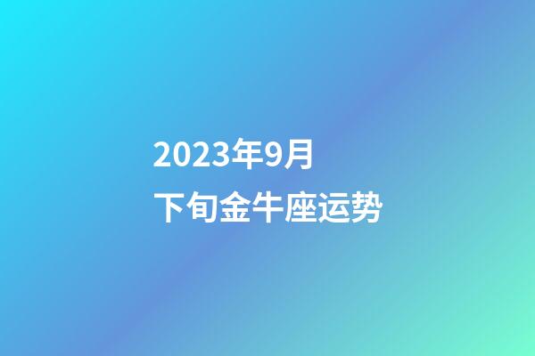 2023年9月下旬金牛座运势-第1张-星座运势-玄机派