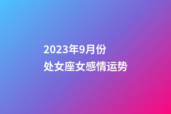 2023年9月份处女座女感情运势-第1张-星座运势-玄机派
