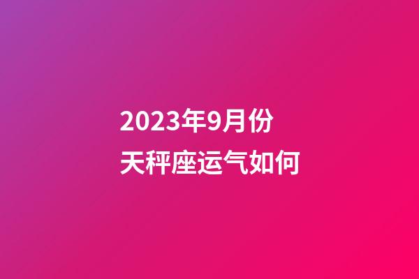 2023年9月份天秤座运气如何-第1张-星座运势-玄机派