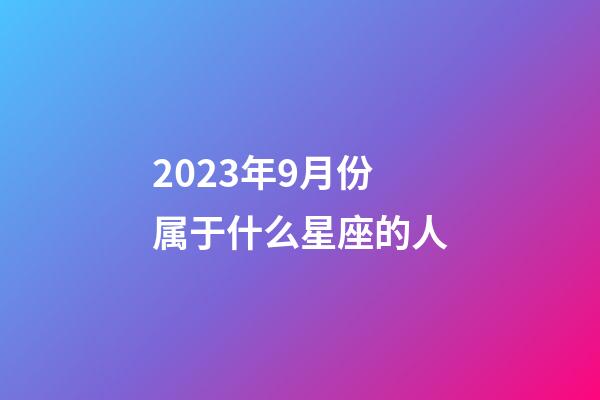 2023年9月份属于什么星座的人-第1张-星座运势-玄机派