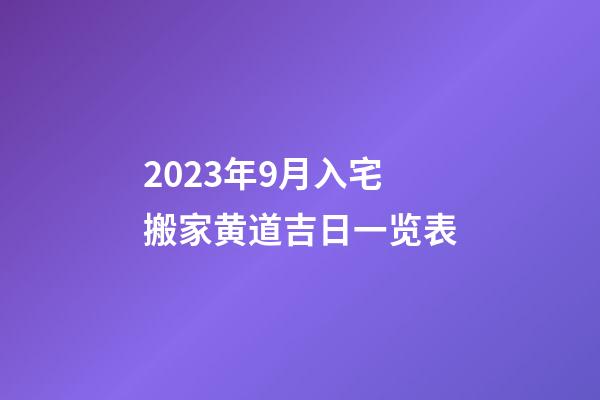 2023年9月入宅搬家黄道吉日一览表