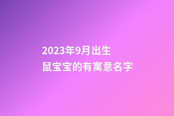 2023年9月出生鼠宝宝的有寓意名字