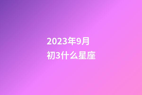 2023年9月初3什么星座-第1张-星座运势-玄机派