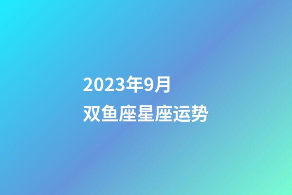 2023年9月双鱼座星座运势-第1张-星座运势-玄机派