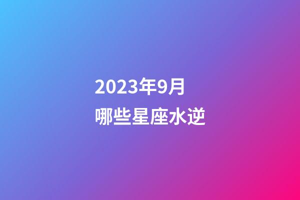 2023年9月哪些星座水逆-第1张-星座运势-玄机派