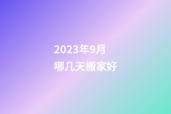 2023年9月哪几天搬家好
