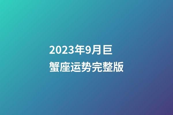 2023年9月巨蟹座运势完整版-第1张-星座运势-玄机派