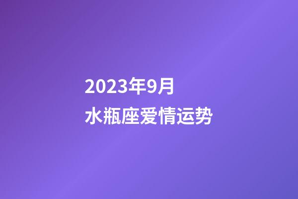 2023年9月水瓶座爱情运势-第1张-星座运势-玄机派