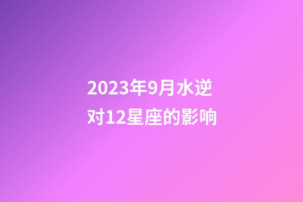 2023年9月水逆对12星座的影响-第1张-星座运势-玄机派