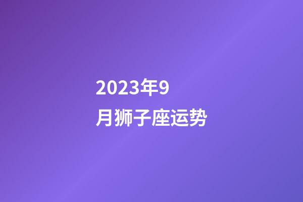 2023年9月狮子座运势-第1张-星座运势-玄机派