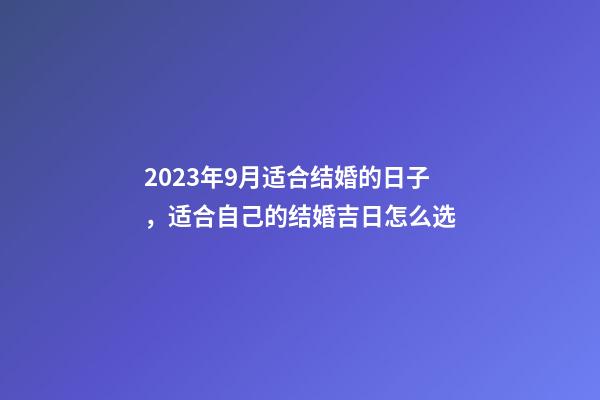 2023年9月适合结婚的日子，适合自己的结婚吉日怎么选