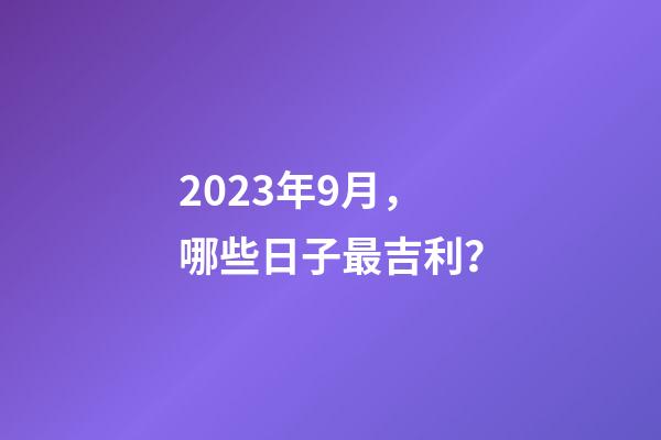 2023年9月，哪些日子最吉利？
