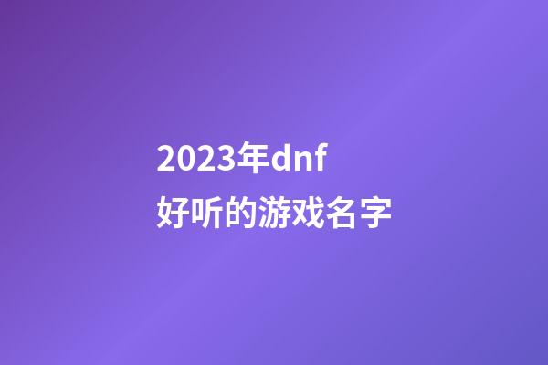 2023年dnf好听的游戏名字